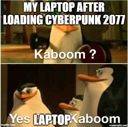hm | MY LAPTOP AFTER LOADING CYBERPUNK 2077; LAPTOP | image tagged in kaboom yes rico kaboom | made w/ Imgflip meme maker