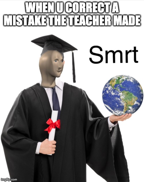Meme man smart | WHEN U CORRECT A MISTAKE THE TEACHER MADE | image tagged in meme man smart,teachers,school,fun | made w/ Imgflip meme maker