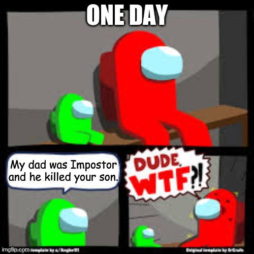 savage mini crewmate | ONE DAY; My dad was Impostor and he killed your son. | image tagged in savage mini crewmate,among us,cool,comedy,entertainment | made w/ Imgflip meme maker