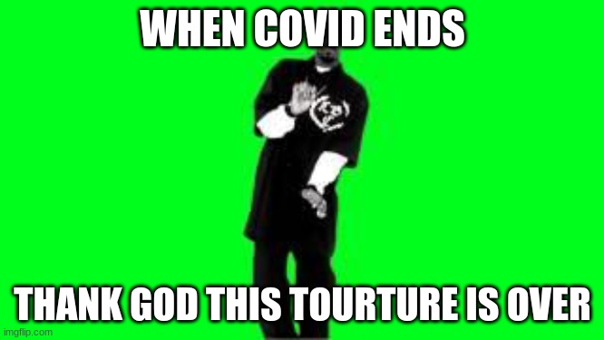 how covid19 should end | WHEN COVID ENDS; THANK GOD THIS TOURTURE IS OVER | image tagged in smoke weed everyday | made w/ Imgflip meme maker