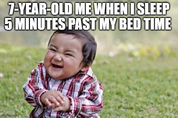 Evil Toddler Meme | 7-YEAR-OLD ME WHEN I SLEEP 5 MINUTES PAST MY BED TIME | image tagged in memes,evil toddler | made w/ Imgflip meme maker
