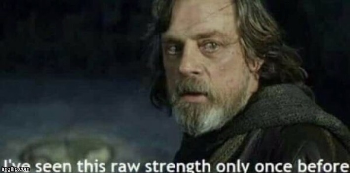 image tagged in i ve seen this raw strength only once before | made w/ Imgflip meme maker