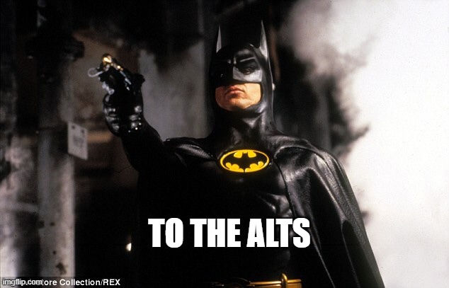 To The Batmobile | TO THE ALTS | image tagged in to the batmobile | made w/ Imgflip meme maker
