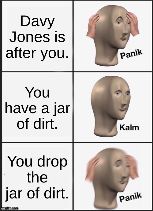 Panik Kalm Panik Meme | Davy Jones is after you. You have a jar of dirt. You drop the jar of dirt. | image tagged in memes,panik kalm panik | made w/ Imgflip meme maker