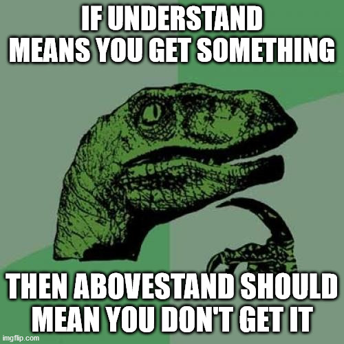*insert spiffy title here* | IF UNDERSTAND MEANS YOU GET SOMETHING; THEN ABOVESTAND SHOULD MEAN YOU DON'T GET IT | image tagged in memes,philosoraptor | made w/ Imgflip meme maker
