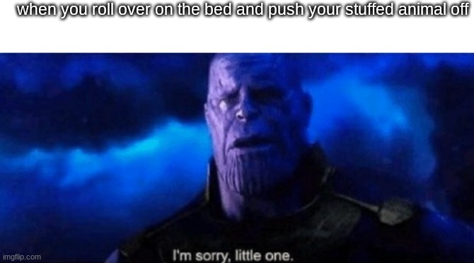 Im sorry little one | when you roll over on the bed and push your stuffed animal off | image tagged in im sorry little one | made w/ Imgflip meme maker