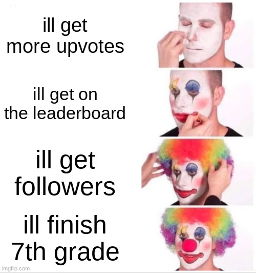 Clown Applying Makeup | ill get more upvotes; ill get on the leaderboard; ill get followers; ill finish 7th grade | image tagged in memes,clown applying makeup | made w/ Imgflip meme maker