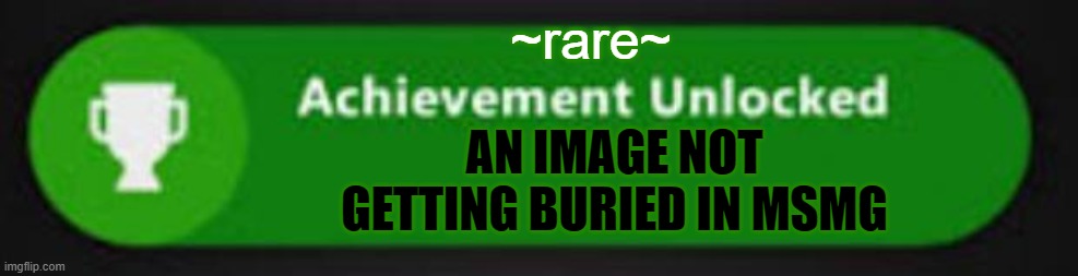 lets see how fast this will get buried lol | ~rare~; AN IMAGE NOT GETTING BURIED IN MSMG | image tagged in xbox one achievement | made w/ Imgflip meme maker