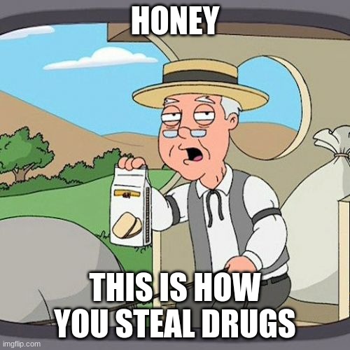 look closely | HONEY; THIS IS HOW YOU STEAL DRUGS | image tagged in memes,pepperidge farm remembers | made w/ Imgflip meme maker