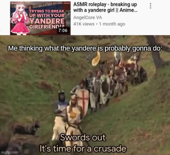 Me thinking what the yandere is probably gonna do: | image tagged in swords out it's time for a crusade | made w/ Imgflip meme maker