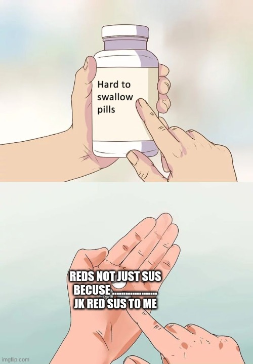 Hard To Swallow Pills Meme | REDS NOT JUST SUS BECUSE .................... JK RED SUS TO ME | image tagged in memes,hard to swallow pills | made w/ Imgflip meme maker
