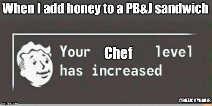 Your level has increased | When I add honey to a PB&J sandwich; Chef; @BUZZCITYBAKER | image tagged in your level has increased | made w/ Imgflip meme maker