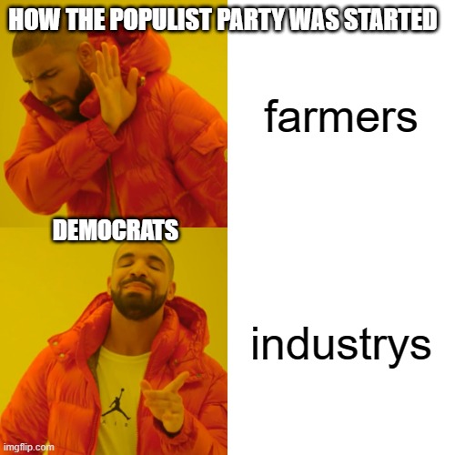 Drake Hotline Bling Meme | HOW THE POPULIST PARTY WAS STARTED; farmers; DEMOCRATS; industrys | image tagged in memes,drake hotline bling | made w/ Imgflip meme maker