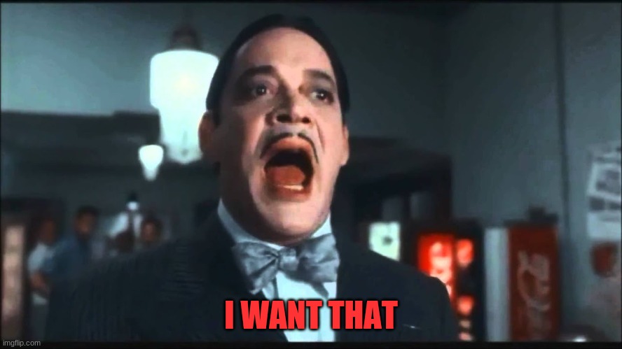 I WANT THAT | image tagged in gomez addams | made w/ Imgflip meme maker