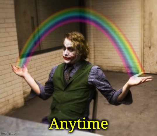 Joker Rainbow Hands Meme | Anytime | image tagged in memes,joker rainbow hands | made w/ Imgflip meme maker
