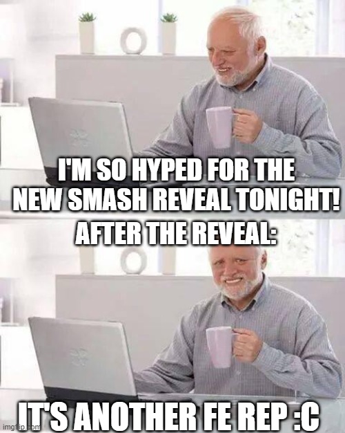 I hope I didn't jinx it. | I'M SO HYPED FOR THE NEW SMASH REVEAL TONIGHT! AFTER THE REVEAL:; IT'S ANOTHER FE REP :C | image tagged in memes,hide the pain harold,smash bros,game awards,funny | made w/ Imgflip meme maker