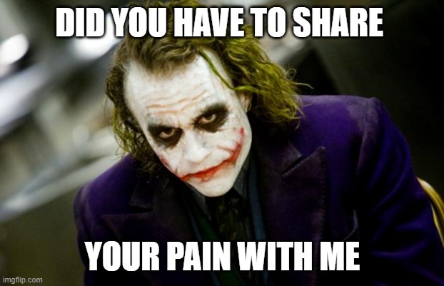 why so serious joker | DID YOU HAVE TO SHARE; YOUR PAIN WITH ME | image tagged in why so serious joker | made w/ Imgflip meme maker