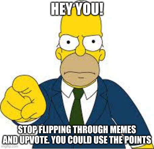 PLEEEEEEASE? | HEY YOU! STOP FLIPPING THROUGH MEMES AND UPVOTE. YOU COULD USE THE POINTS | image tagged in hey you | made w/ Imgflip meme maker
