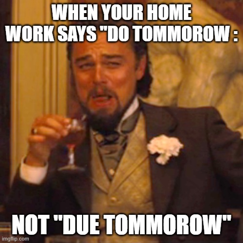 Laughing Leo Meme | WHEN YOUR HOME WORK SAYS "DO TOMMOROW :; NOT "DUE TOMMOROW" | image tagged in memes,laughing leo | made w/ Imgflip meme maker