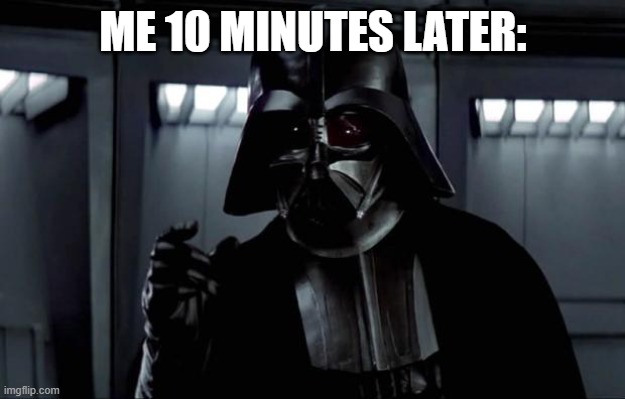 Darth Vader | ME 10 MINUTES LATER: | image tagged in darth vader | made w/ Imgflip meme maker