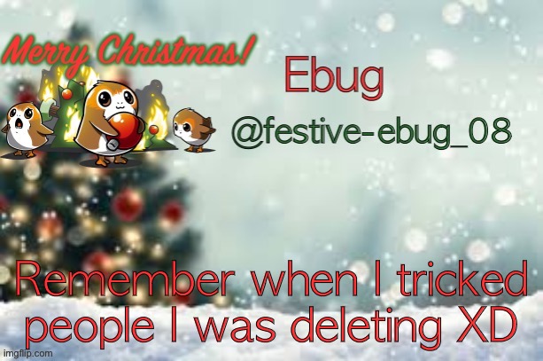 I know I shouldn’t be joking but that seems so long ago lol | Remember when I tricked people I was deleting XD | image tagged in ebug christmas announcement | made w/ Imgflip meme maker