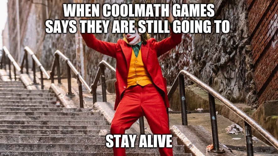 dancing joker | WHEN COOLMATH GAMES SAYS THEY ARE STILL GOING TO; STAY ALIVE | image tagged in dancing joker | made w/ Imgflip meme maker