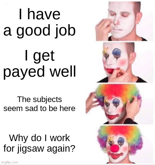 Clown Applying Makeup | I have a good job; I get payed well; The subjects seem sad to be here; Why do I work for jigsaw again? | image tagged in memes,clown applying makeup | made w/ Imgflip meme maker