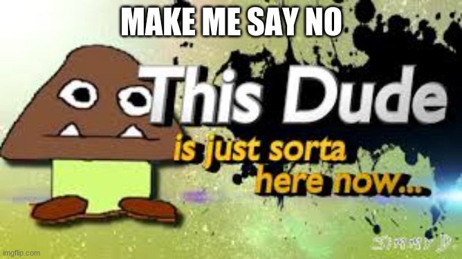 goomba | MAKE ME SAY NO | image tagged in goomba,memes | made w/ Imgflip meme maker