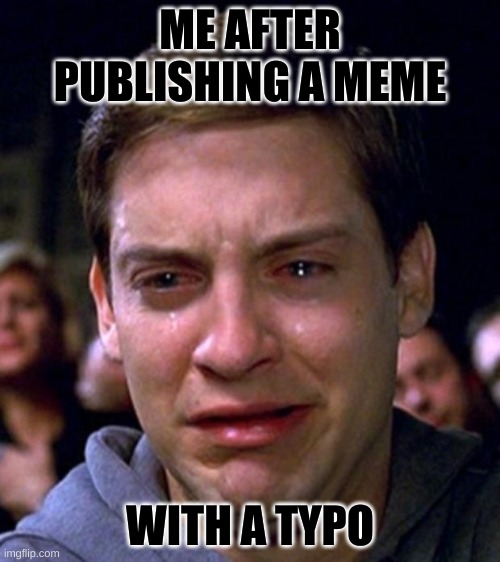 For those meme makers, relate. | ME AFTER PUBLISHING A MEME; WITH A TYPO | image tagged in crying peter parker,relatable | made w/ Imgflip meme maker