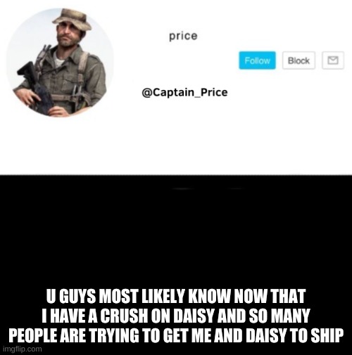 y tho | U GUYS MOST LIKELY KNOW NOW THAT I HAVE A CRUSH ON DAISY AND SO MANY PEOPLE ARE TRYING TO GET ME AND DAISY TO SHIP | image tagged in captain_price template | made w/ Imgflip meme maker