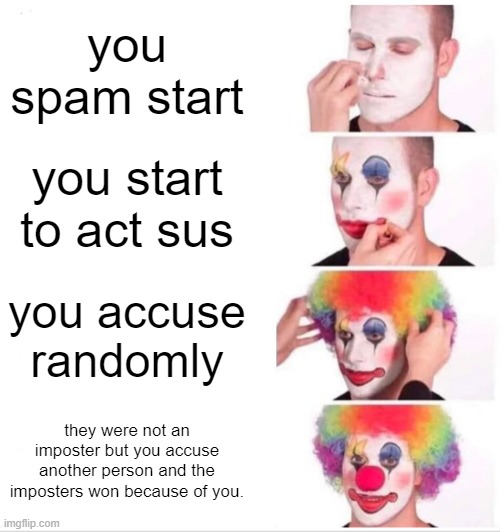 Clown Applying Makeup | you spam start; you start to act sus; you accuse randomly; they were not an imposter but you accuse another person and the imposters won because of you. | image tagged in memes,clown applying makeup | made w/ Imgflip meme maker