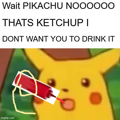 Wait WHAT | Wait PIKACHU NOOOOOO; THATS KETCHUP I; DONT WANT YOU TO DRINK IT | image tagged in memes,surprised pikachu | made w/ Imgflip meme maker