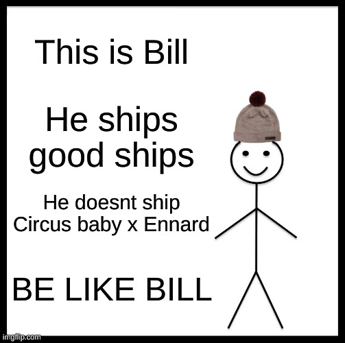be like fnaf bill | This is Bill; He ships good ships; He doesnt ship Circus baby x Ennard; BE LIKE BILL | image tagged in memes,be like bill | made w/ Imgflip meme maker