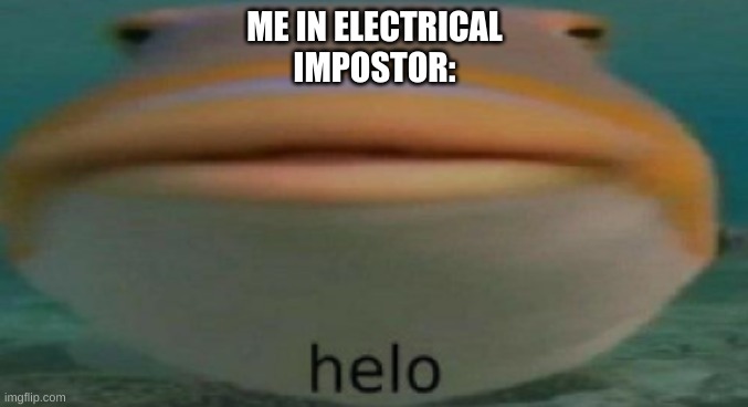 helo | ME IN ELECTRICAL
IMPOSTOR: | image tagged in helo | made w/ Imgflip meme maker