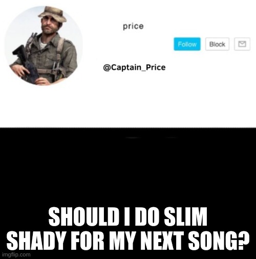 should i? | SHOULD I DO SLIM SHADY FOR MY NEXT SONG? | image tagged in captain_price template | made w/ Imgflip meme maker