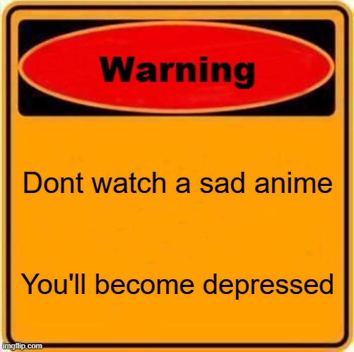 Don't | Dont watch a sad anime; You'll become depressed | image tagged in memes,warning sign,anime,dont do it | made w/ Imgflip meme maker