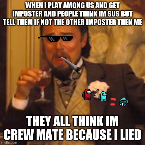 among us laughing leo | WHEN I PLAY AMONG US AND GET IMPOSTER AND PEOPLE THINK IM SUS BUT TELL THEM IF NOT THE OTHER IMPOSTER THEN ME; THEY ALL THINK IM CREW MATE BECAUSE I LIED | image tagged in memes,laughing leo | made w/ Imgflip meme maker