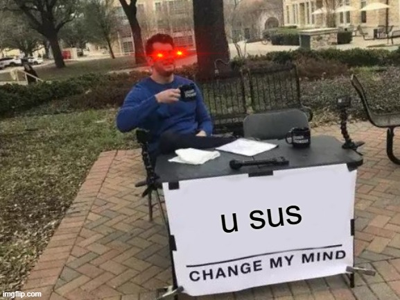 every among us player in the public lobby after they know it's not you because you scanned. | u sus | image tagged in memes,change my mind | made w/ Imgflip meme maker