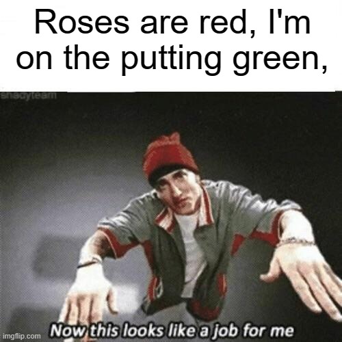 I dont know if it really makes sense... | Roses are red, I'm on the putting green, | image tagged in now this looks like a job for me,golf,lol | made w/ Imgflip meme maker