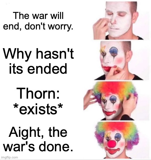 THANKS THORN |  The war will end, don't worry. Why hasn't its ended; Thorn: *exists*; Aight, the war's done. | image tagged in memes,clown applying makeup,wings of fire | made w/ Imgflip meme maker