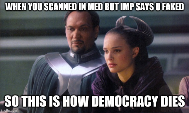 So this is how democracy dies | WHEN YOU SCANNED IN MED BUT IMP SAYS U FAKED; SO THIS IS HOW DEMOCRACY DIES | image tagged in so this is how democracy dies | made w/ Imgflip meme maker