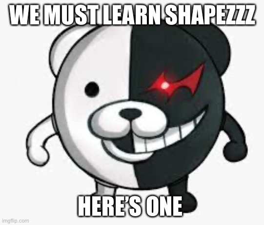 Monokuma dude | WE MUST LEARN SHAPEZZZ; HERE’S ONE ☝️ | image tagged in memes | made w/ Imgflip meme maker
