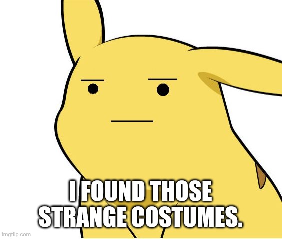 Pikachu Is Not Amused | I FOUND THOSE STRANGE COSTUMES. | image tagged in pikachu is not amused | made w/ Imgflip meme maker