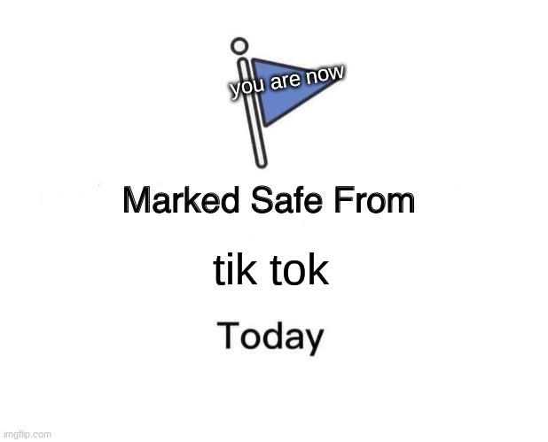 Marked safe from | you are now; tik tok | image tagged in memes,marked safe from | made w/ Imgflip meme maker