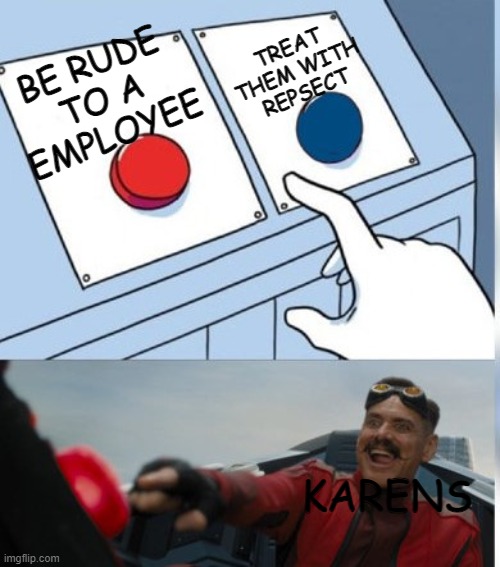 this is obvious | TREAT THEM WITH REPSECT; BE RUDE TO A EMPLOYEE; KARENS | image tagged in two buttons eggman | made w/ Imgflip meme maker