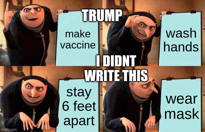 Gru's Plan | TRUMP; make vaccine; wash hands; I DIDNT WRITE THIS; stay 6 feet apart; wear mask | image tagged in memes,gru's plan | made w/ Imgflip meme maker