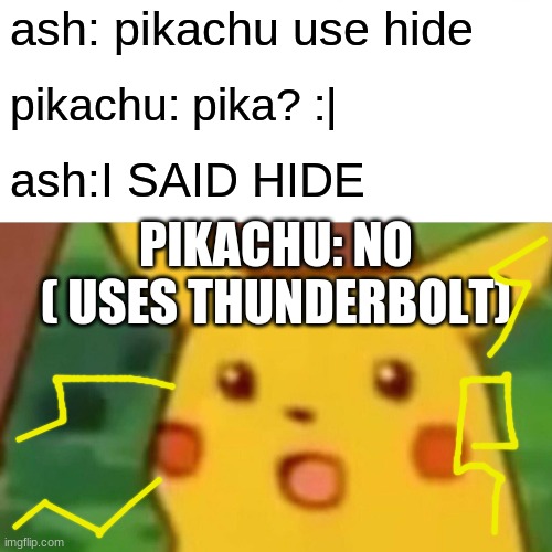Surprised Pikachu | ash: pikachu use hide; pikachu: pika? :|; ash:I SAID HIDE; PIKACHU: NO ( USES THUNDERBOLT) | image tagged in memes,surprised pikachu | made w/ Imgflip meme maker