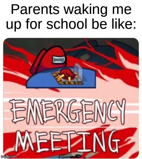 Can we just sleep in peace?!? | Parents waking me up for school be like: | image tagged in emergency meeting among us | made w/ Imgflip meme maker