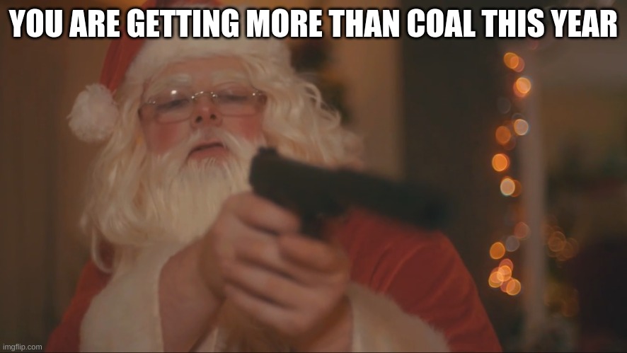 Santa kills.... | YOU ARE GETTING MORE THAN COAL THIS YEAR | image tagged in santa kills | made w/ Imgflip meme maker