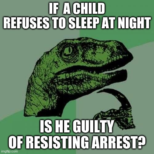 hmmm | IF  A CHILD REFUSES TO SLEEP AT NIGHT; IS HE GUILTY OF RESISTING ARREST? | image tagged in memes,philosoraptor | made w/ Imgflip meme maker